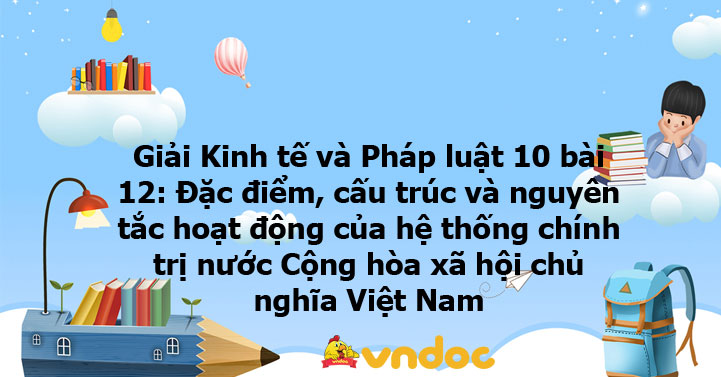 Giải Kinh tế và Pháp luật 10 bài 12: Đặc điểm, cấu trúc và nguyên tắc ...