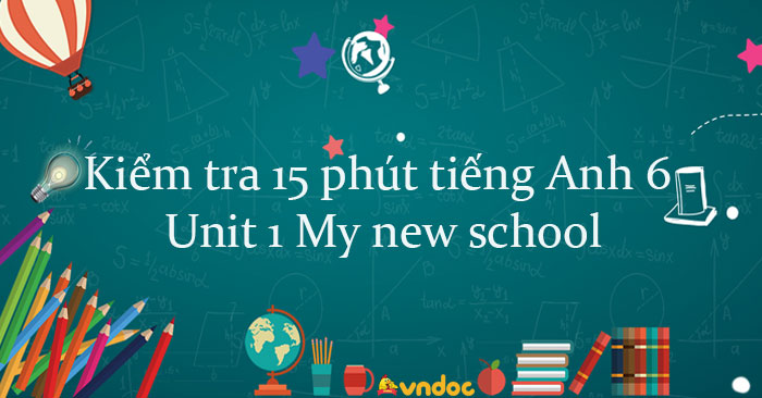 Kiểm Tra 15 Phút Tiếng Anh Lớp 6 Unit 1 My New School Có đáp án - Bài ...