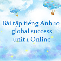 Bài tập tiếng Anh 10 global success unit 1 số 2 Online
