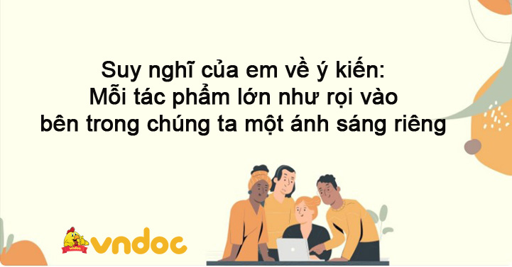 Suy nghĩ của em về ý kiến: Mỗi tác phẩm lớn như rọi vào bên trong chúng ta một ánh sáng riêng