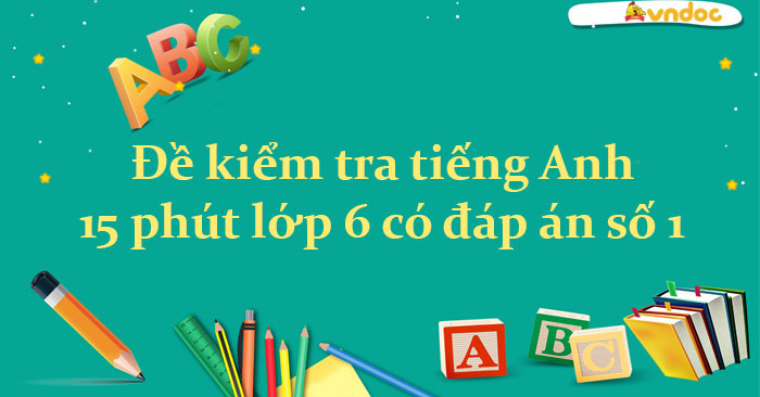 Đề Kiểm Tra Tiếng Anh 15 Phút Lớp 6 Có đáp án Số 1 - Đề Kiểm Tra 15 ...