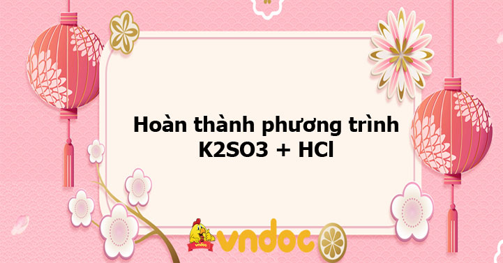 Hoàn thành phương trình K2SO3 + HCl - Ôn tập môn Hóa học 9 - VnDoc.com