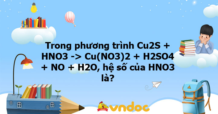 Trong phương trình Cu2S + HNO3 -> Cu(NO3)2 + H2SO4 + NO + H2O, hệ số ...