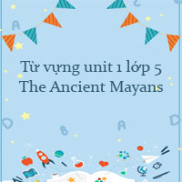 Từ vựng unit 1 lớp 5 The Ancient Mayans