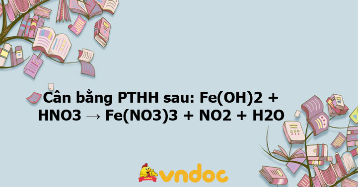 Can b?ng PTHH sau: Fe(OH)2 + HNO3 > Fe(NO3)3 + NO2 + H2O - On t?p mon ...