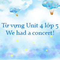 Từ vựng Unit 4 lớp 5 We had a concert!