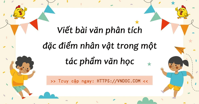 Viết bài văn phân tích đặc điểm nhân vật trong một tác phẩm văn học ...