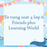 Từ vựng unit 4 lớp 6 Learning World Friends plus