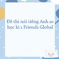 Đề thi nói tiếng Anh lớp 10 học kì 1 Friends Global