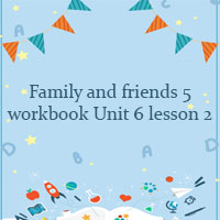 Family and friends 5 workbook Unit 6 lesson 2