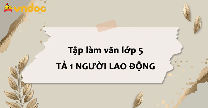 97 bài văn Tả một người lao động đang làm việc lớp 5 Hay Chọn Lọc