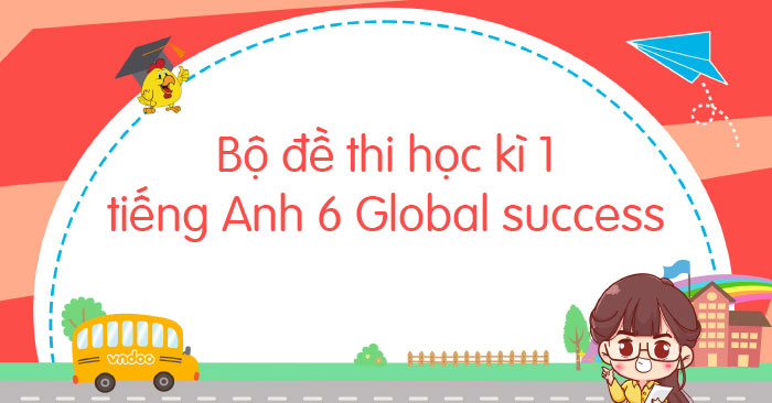 Bộ đề thi học kì 1 tiếng Anh 6 Global Success