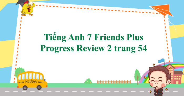 Tiếng Anh 7 Friends Plus Progress Review 2 Trang 54 - Progress Review 2 ...