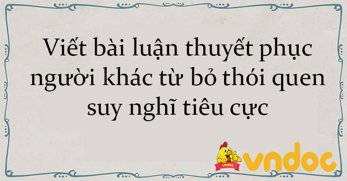 Viết Bài Luận Thuyết Phục Người Khác Từ Bỏ Thói Quen Suy Nghĩ Tiêu Cực 