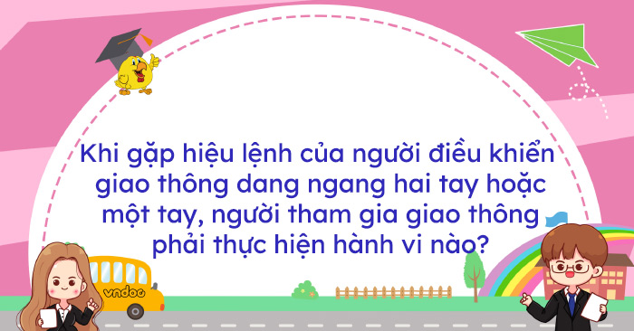 Khi gặp hiệu lệnh của người điều khiển giao thông dang ngang hai tay ...