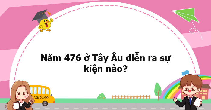 Năm 476 ở Tây Âu diễn ra sự kiện nào? - Ôn tập môn Lịch sử 10 - VnDoc.com