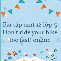 Bài tập unit 12 lớp 5 Don't ride your bike too fast! online