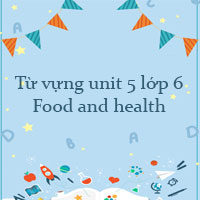 Từ vựng unit 5 lớp 6 Food and health