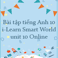 Bài tập tiếng Anh 10 i-Learn Smart World unit 10 Online