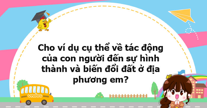 Cho Ví Dụ Cụ Thể Về Tác động Của Con Người đến Sự Hình Thành Và Biến 