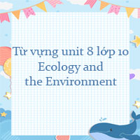 Từ vựng unit 8 lớp 10 Ecology and the Environment