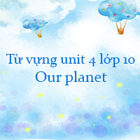 Từ vựng unit 4 lớp 10 Our planet