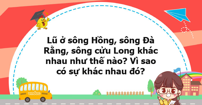 Lũ ở sông Hồng, sông Đà Rằng, sông cửu Long khác nhau như thế nào? Vì ...