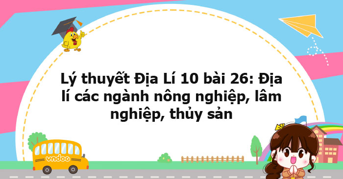 Lý thuyết Địa lý 10 bài 26 CTST - Địa lí các ngành nông nghiệp, lâm ...