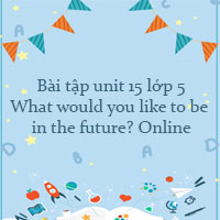 Bài tập unit 15 lớp 5 What would you like to be in the future? Online