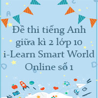 Đề thi tiếng Anh giữa kì 2 lớp 10 i-Learn Smart World Online số 1