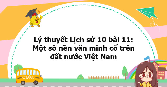 Lý thuyết Lịch sử 10 bài 11 KNTT - Một số nền văn minh cổ trên đất nước ...