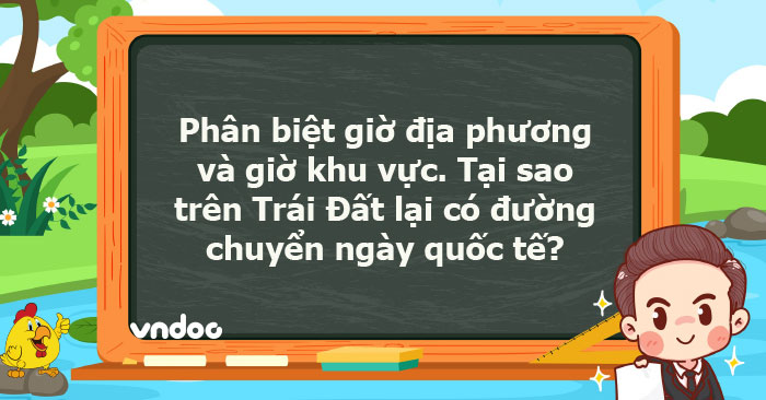 Phân biệt giờ địa phương và giờ khu vực. Tại sao trên Trái Đất lại có ...