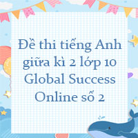 Đề thi tiếng Anh giữa kì 2 lớp 10 Global Success Online số 2