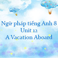 Ngữ pháp Unit 12 lớp 8 A Vacation Aboard