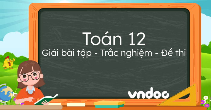 Toán 12 - Giải bài tập Toán 12 chi tiết, dễ hiểu