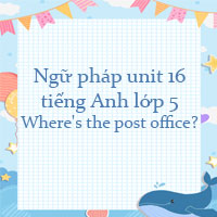 Ngữ pháp unit 16 lớp 5 Where's the post office?