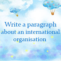 Write a paragraph (120 - 150 words) about an international organisation you have learnt about