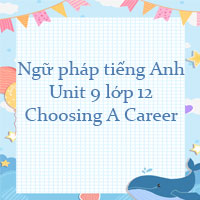 Ngữ pháp Unit 9 lớp 12 Choosing A Career