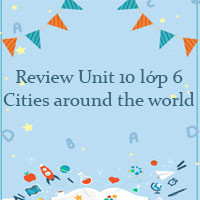 Review Unit 10 lớp 6 Cities around the world