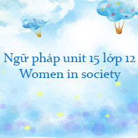 Ngữ pháp unit 15 lớp 12 Women in society
