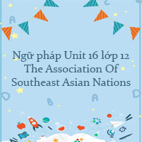 Ngữ pháp Unit 16 lớp 12 The Association Of Southeast Asian Nations
