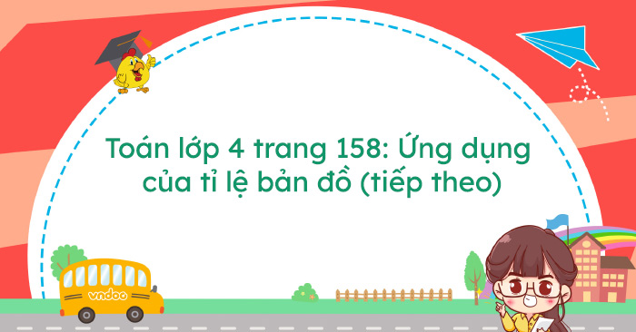 Giải bài tập Toán 4 trang 158 bài Ứng dụng tỉ lệ bản đồ (tiếp theo)