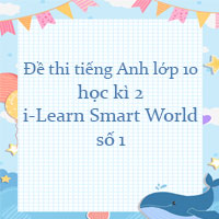 Đề thi tiếng Anh lớp 10 học kì 2 i-Learn Smart World số 1