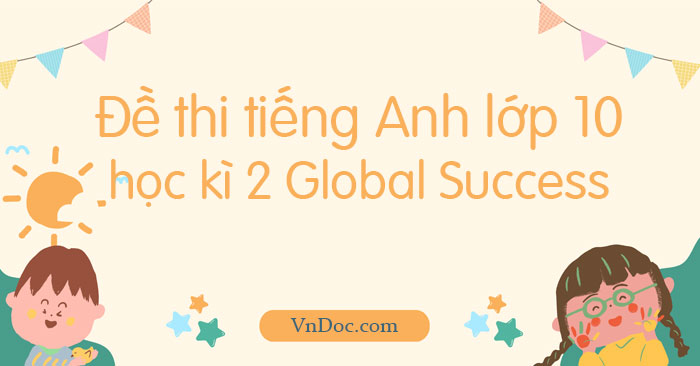 Đề Thi Tiếng Anh Lớp 10 Học Kì 2 Global Success