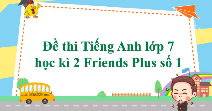 Đề Thi Tiếng Anh Lớp 7 Học Kì 2 Friends Plus Số 1 - Đề Thi Học Kì 2 ...