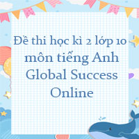 Đề thi học kì 2 lớp 10 môn tiếng Anh Global Success Online