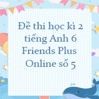 Đề thi học kì 2 tiếng Anh 6 Friends Plus Online số 5