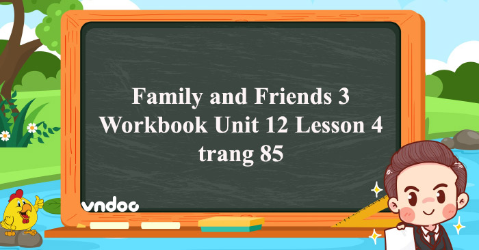 Family and Friends 3 Workbook Unit 12 Lesson 4 trang 85 - Giải SBT ...