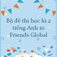 Bộ đề thi học kì 2 tiếng Anh 10 Friends Global