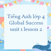 Tiếng Anh lớp 4 unit 1 lesson 2 trang 12 13 Global Success